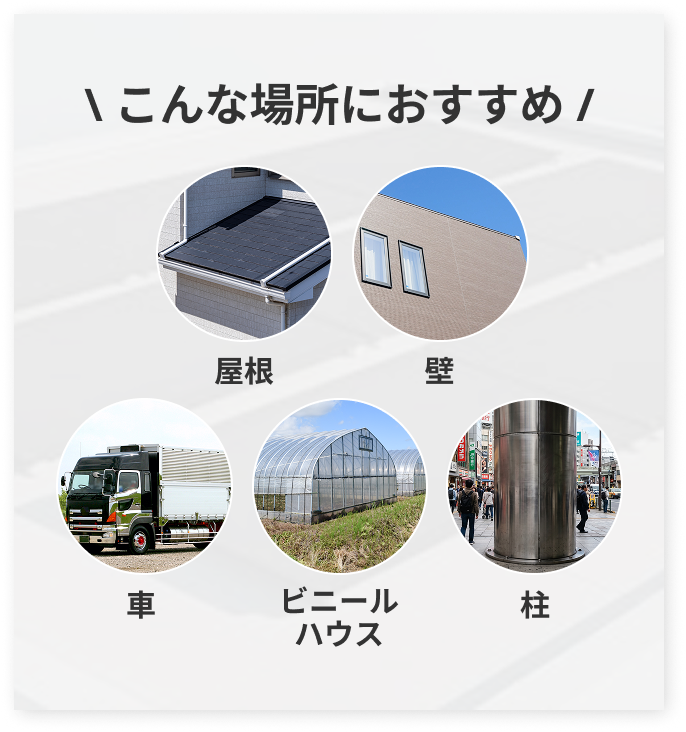 こんな場所におすすめ：屋根・壁・車・ビニールハウス・柱